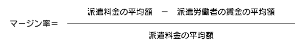 マージン率 = 派遣料金の平均額 - 派遣労働者の賃金の平均額 / 派遣料金の平均額