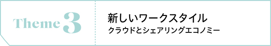 Theme3　新しいワークスタイル クラウドとシェアリングエコノミー