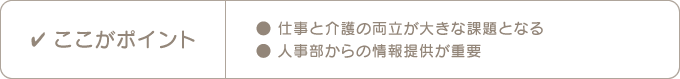 ここがポイント　●仕事と介護の両立が大きな課題となる　●人事部からの情報提供が重要