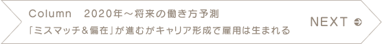 NEXT　Column　2020年～将来の働き方予測　「ミスマッチ&偏在」が進むがキャリア形成で雇用は生まれる