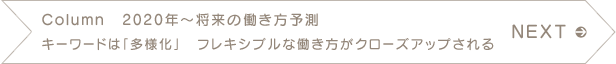 NEXT　Column　2020年～将来の働き方予測　キーワードは「多様化」　フレキシブルな働き方がクローズアップされる