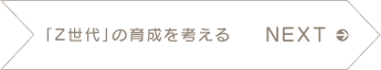 NEXT　「Z世代」の育成を考える