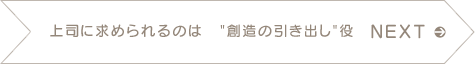 NEXT　上司に求められるのは“創造の引き出し”役