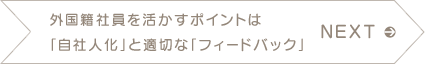 NEXT　外国籍社員を活かすポイントは「自社人化」と適切な「フィードバック」