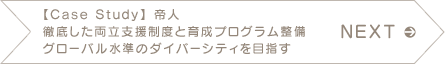 NEXT 【Case Study】 帝人 徹底した両立支援制度と育成プログラム整備 グローバル水準のダイバーシティを目指す