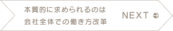 NEXT 本質的に求められるのは会社全体での働き方改革