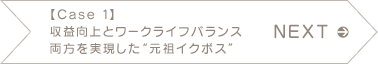 NEXT 【Case 1】収益向上とワークライフバランス両方を実現した"元祖イクボス"