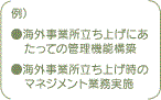 例）・海外事業所立ち上げにあたっての管理機能構築　・海外事業所立ち上げ時のマネジメント業務実施