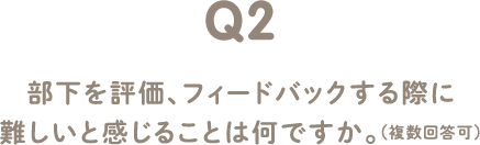 Q2 部下を評価、フィードバックする際に難しいと感じることは何ですか。（複数回答可）