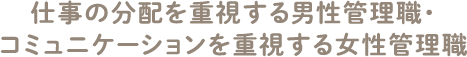仕事の分配を重視する男性管理職・コミュニケーションを重視する女性管理職