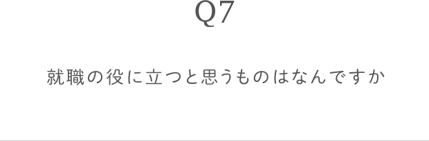 Q7 就職の役に立つと思うものはなんですか