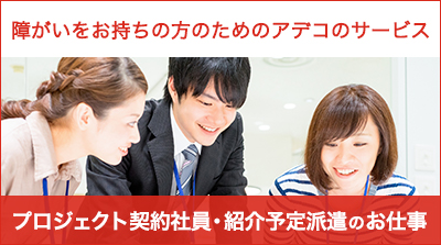 障がいをお持ちの方のためのアデコのサービス プロジェクト契約社員・紹介予定派遣のお仕事